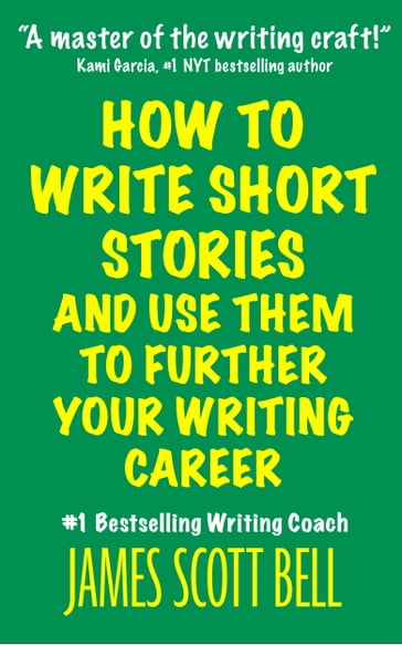 How to Write Short Stories And Use Them to Further Your Writing Career - James Scott Bell