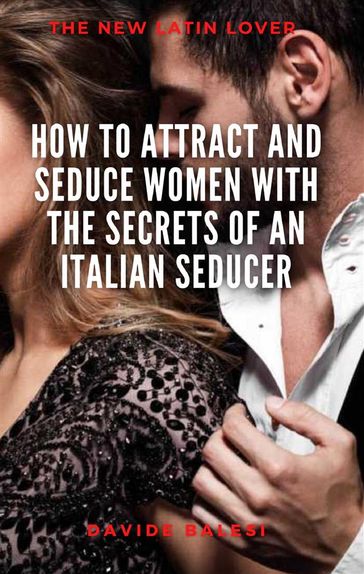How to attract and seduce women with the secrets of an italian seducer - Davide Balesi