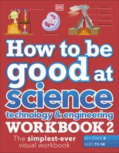 How to be Good at Science, Technology & Engineering Workbook 2, Ages 11-14 (Key Stage 3): The Simplest-Ever Visual Workbook