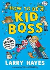 How to be a Kid Boss: 101 Secrets Grown-ups Won t Tell You