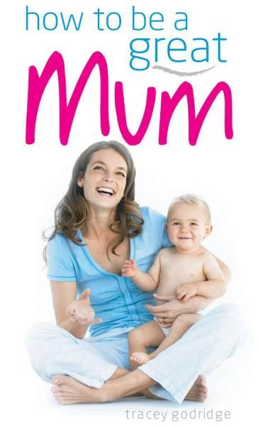 How to be a Great Mum - Tracy Godridge