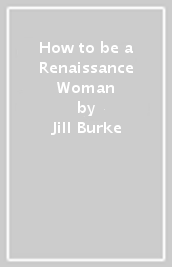 How to be a Renaissance Woman