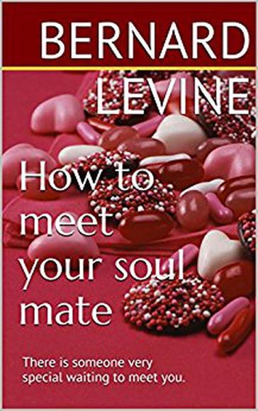 How to meet your soul mate: There is someone very special waiting to meet you - Bernard Levine