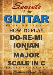 How to play Do-Re-Mi, the Ionian or Major Scale in C: Secrets of the Guitar