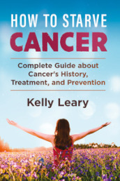 How to starve cancer. Complete guide about cancer s history, treatment, and prevention
