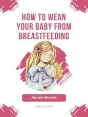 How to wean your baby from breastfeeding