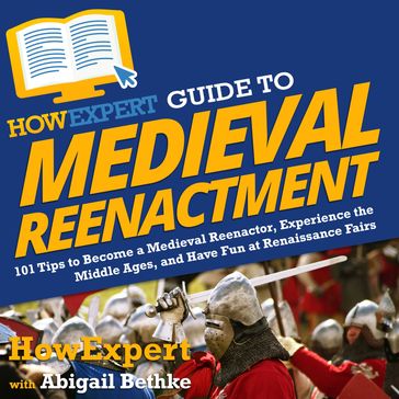 HowExpert Guide to Medieval Reenactment - HowExpert - Abigail Bethke