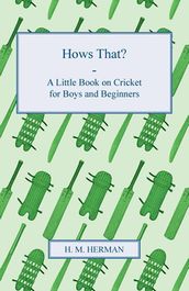 Hows That? - A Little Book on Cricket for Boys and Beginners