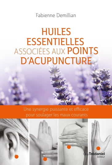 Huiles essentielles associées aux points d'acupuncture - Une synergie puissante et efficace pour sou - Fabienne Demillian