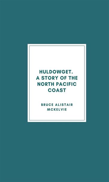 Huldowget. A Story of the North Pacific Coast. - Bruce Alistair McKelvie