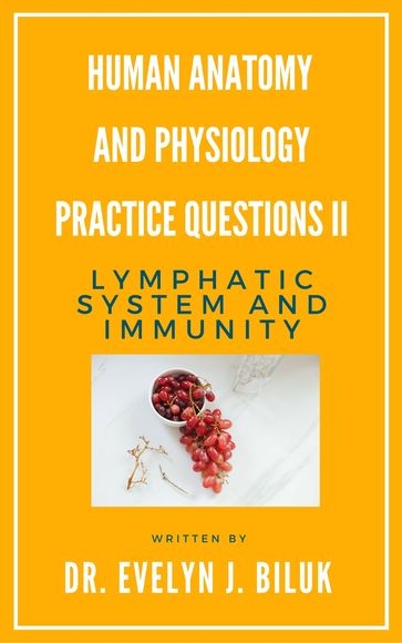 Human Anatomy and Physiology Practice Questions II: Lymphatic System and Immunity - Dr. Evelyn J Biluk