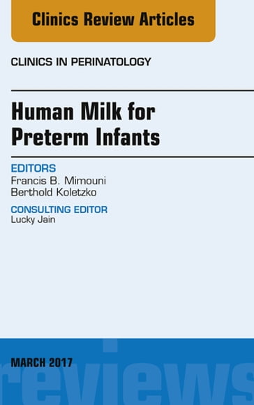 Human Milk for Preterm Infants, An Issue of Clinics in Perinatology - Univ.-Prof. Dr. Dr. h.c.mult. Prof. h.c Berthold Koletzko - MD  FAAP  FACN  MPH Francis B. Mimouni