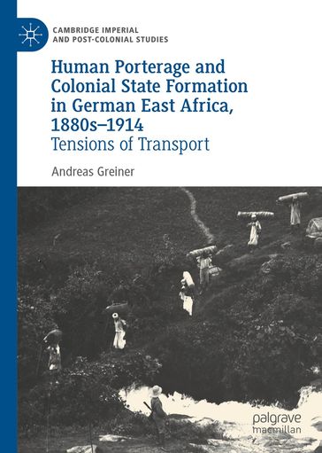 Human Porterage and Colonial State Formation in German East Africa, 1880s1914 - Andreas Greiner