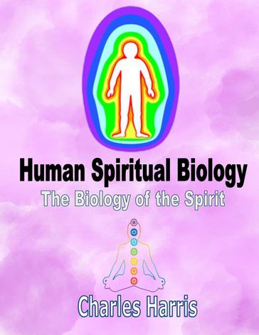 Human Spiritual Biology: The Biology of the Spirit - Charles Harris