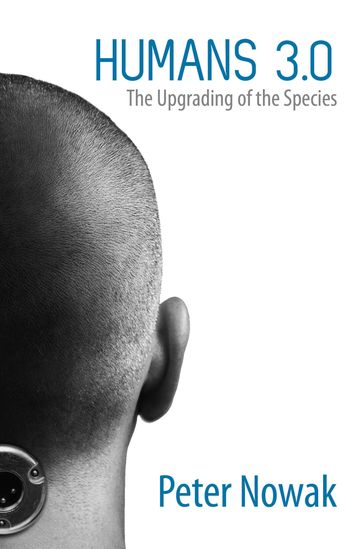 Humans 3.0: The Upgrading of the Species - Peter Nowak