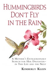 Hummingbirds Don t Fly In The Rain: A mothers extraordinary search for her daughter in this life- and the next