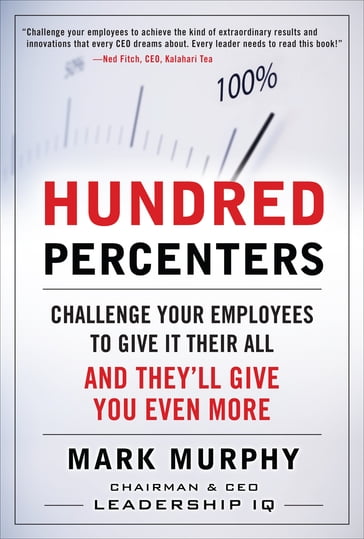 Hundred Percenters: Challenge Your Employees to Give It Their All, and They'll Give You Even More - Mark Murphy