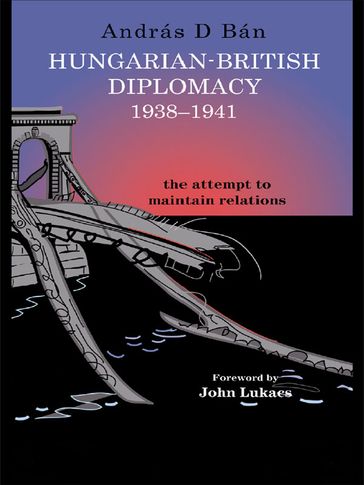 Hungarian-British Diplomacy 1938-1941 - András D. Bán