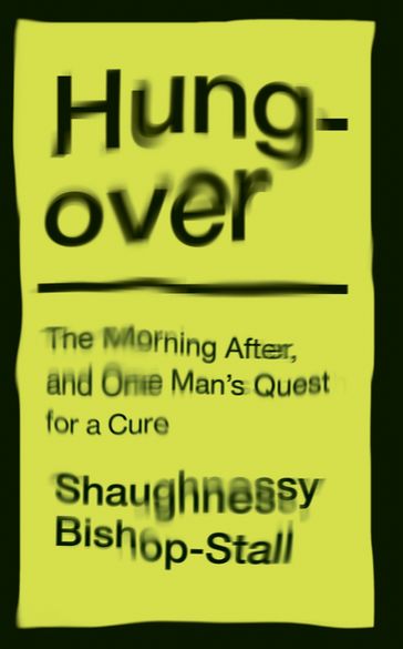 Hungover: A History of the Morning After and One Man's Quest for a Cure - Shaughnessy Bishop-Stall