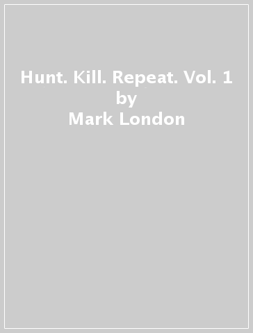 Hunt. Kill. Repeat. Vol. 1 - Mark London