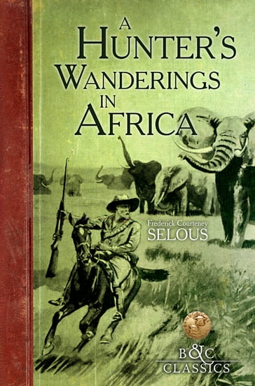 A Hunter's Wanderings in Africa (Illustrated) - Frederick Courteney Selous