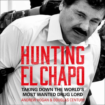 Hunting El Chapo: Taking down the world's most-wanted drug-lord - Andrew Hogan - Douglas Century