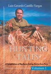 Hunting Tales. Vol I. A Compilation of Big Game Hunting stories from Peru Luis