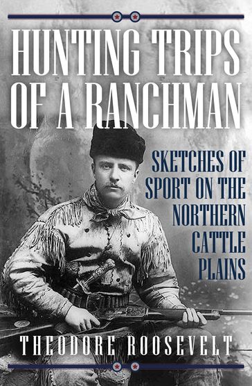 Hunting Trips of a Ranchman: Sketches of Sport on the Northern Cattle Plains - Theodore Roosevelt