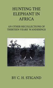 Hunting the Elephant in Africa and Other Recollections of Thirteen Years  Wanderings