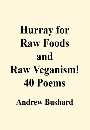 Hurray for Raw Foods and Raw Veganism!: 40 Poems - Andrew Bushard