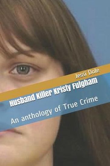 Husband Killer Kristy Fulgham An Anthology of True Crime - Jessi Dole
