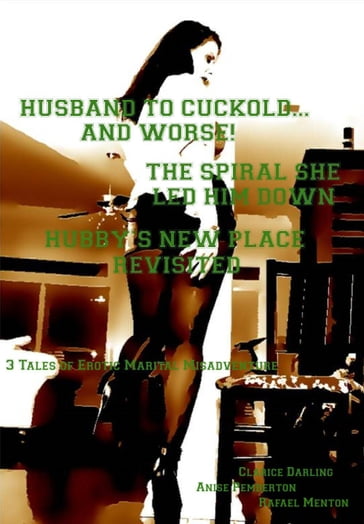 Husband to Cuckold... and Worse! - The Spiral She Led Him Down - Hubby's New Place Revisited - Clarice Darling - Anise Pemberton - Rafael Menton