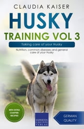 Husky Training Vol 3 Taking care of your Husky: Nutrition, common diseases and general care of your Husky