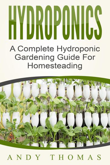 Hydroponics: A Complete Hydroponic Gardening Guide For Homesteading - Andy Thomas