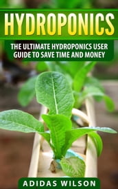 Hydroponics - The Ultimate Hydroponics User Guide To Save Time And Money