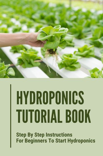 Hydroponics Tutorial Book: Step By Step Instructions For Beginners To Start Hydroponics - Dung Ausburn