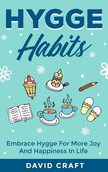 Hygge Habits: Embrace Hygge For More Joy And Happiness In Life - David Craft