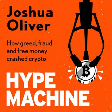 Hype Machine: How Greed, Fraud and Free Money Crashed Crypto - Joshua Oliver