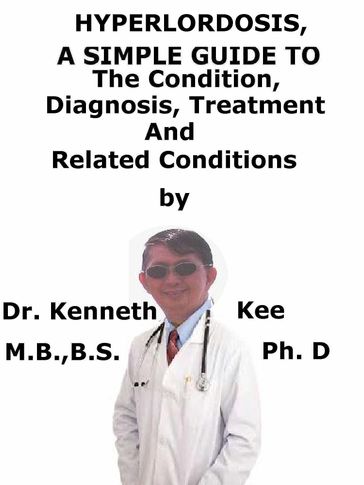 HyperLordosis, A Simple Guide To The Condition, Diagnosis, Treatment And Related Conditions - Kenneth Kee