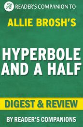 Hyperbole and a Half: Unfortunate Situations, Flawed Coping Mechanisms, Mayhem, and Other Things That Happened By Allie Brosh   Digest & Review