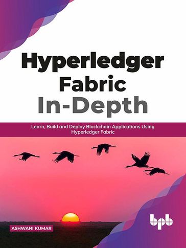 Hyperledger Fabric In-Depth: Learn, Build and Deploy Blockchain Applications Using Hyperledger Fabric - Ashwani Kumar