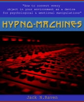 Hypno Machines - How To Convert Every Object In Your Environment As a Device For Psychological and Emotional Manipulator