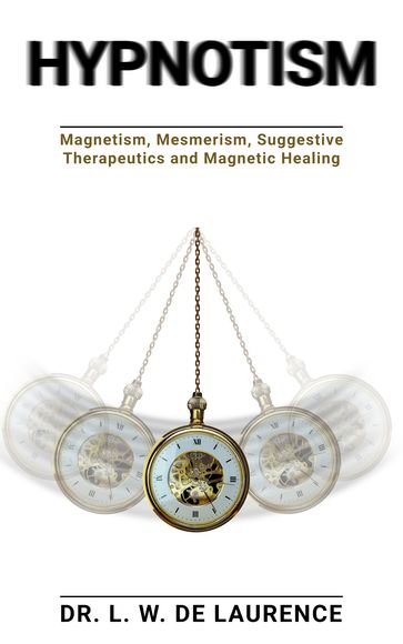 Hypnotism, and Magnetism, Mesmerism, Suggestive Therapeutics and Magnetic Healing - Lauron William De Laurence