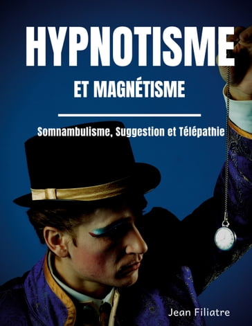 Hypnotisme et magnétisme, somnambulisme, suggestion et télépathie - Jean Filiatre