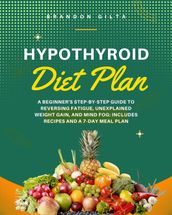 Hypothyroid Diet Plan: A Beginner s Step-by-Step Guide to Reversing Fatigue, Unexplained Weight Gain, and Mind Fog