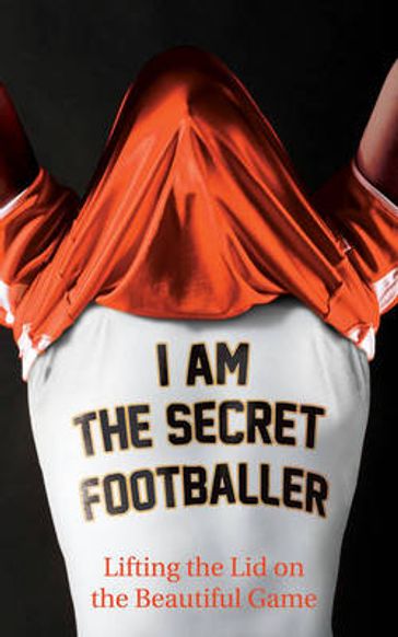 I Am The Secret Footballer - The Secret Footballer