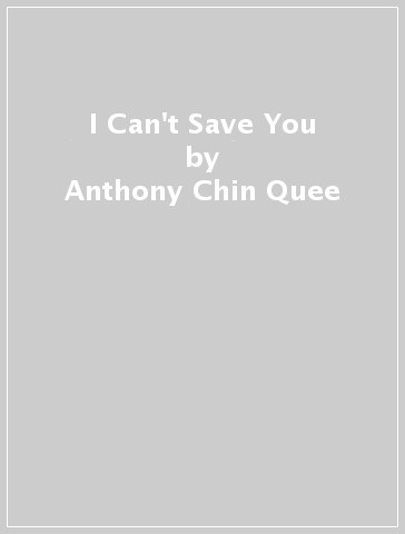 I Can't Save You - Anthony Chin Quee