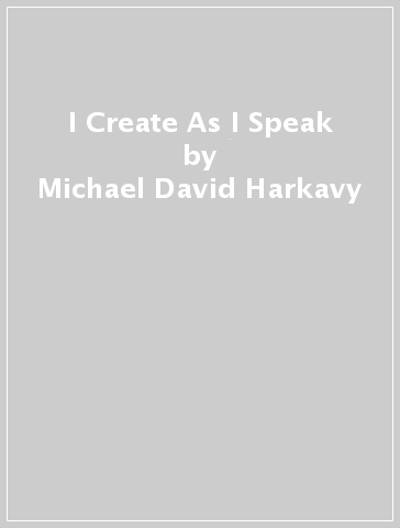 I Create As I Speak - Michael David Harkavy
