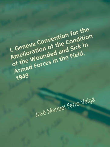 I. Geneva Convention for the Amelioration of the Condition of the Wounded and Sick in Armed Forces in the Field, 1949 - José Manuel Ferro Veiga