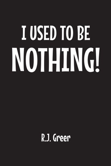 I Used to Be Nothing! - R.J. Greer